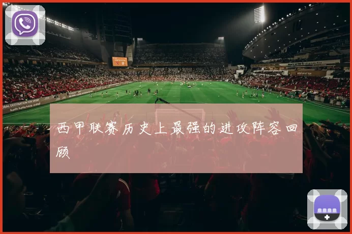 西甲联赛历史上最强的进攻阵容回顾