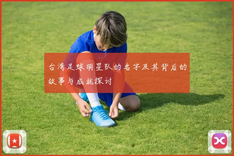 台湾足球明星队的名字及其背后的故事与成就探讨