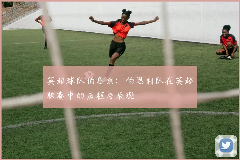 英超球队伯恩利：伯恩利队在英超联赛中的历程与表现