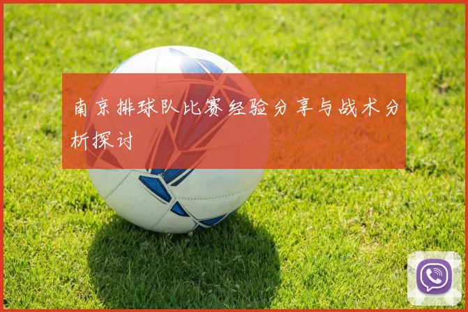 南京排球队比赛经验分享与战术分析探讨