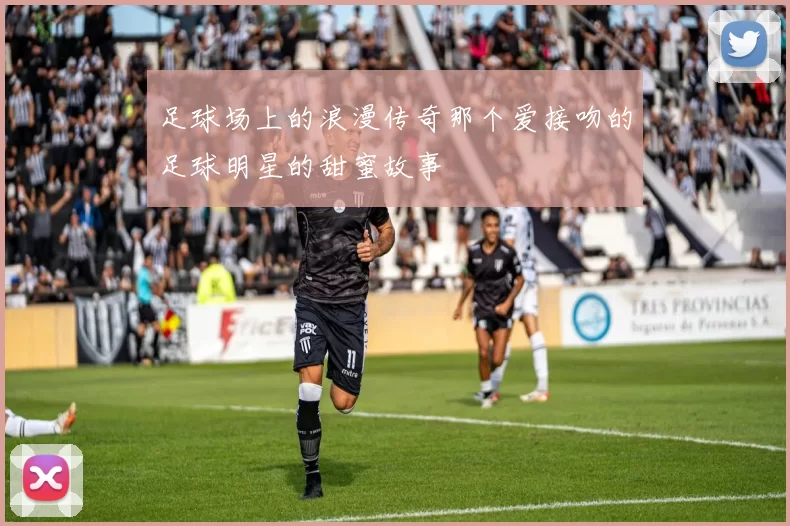足球场上的浪漫传奇那个爱接吻的足球明星的甜蜜故事