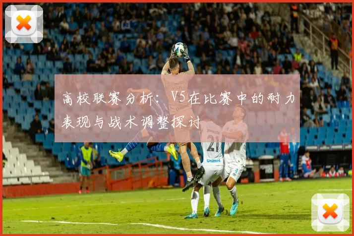 高校联赛分析：V5在比赛中的耐力表现与战术调整探讨