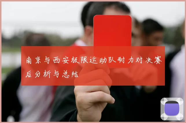 南京与西安极限运动队耐力对决赛后分析与总结
