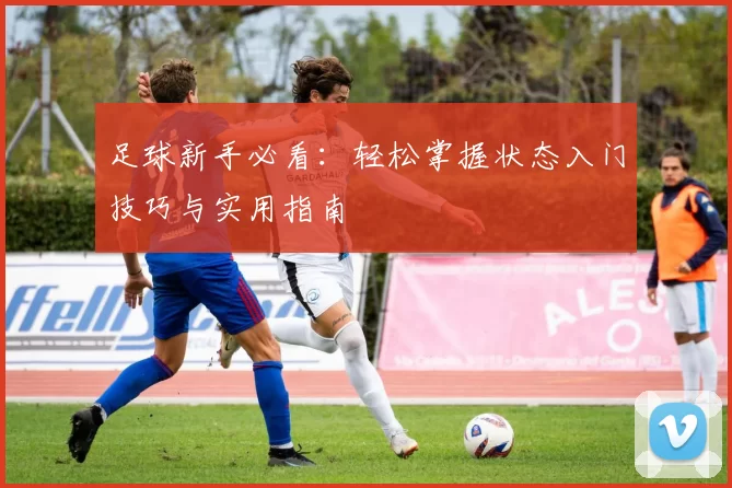 足球新手必看：轻松掌握状态入门技巧与实用指南
