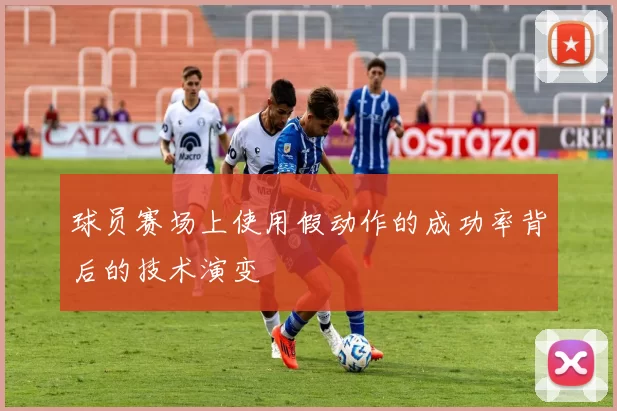 球员赛场上使用假动作的成功率背后的技术演变