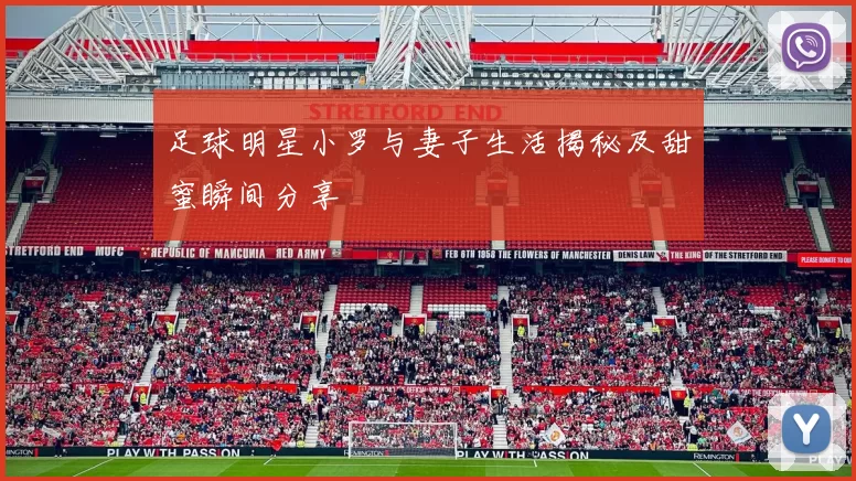 足球明星小罗与妻子生活揭秘及甜蜜瞬间分享