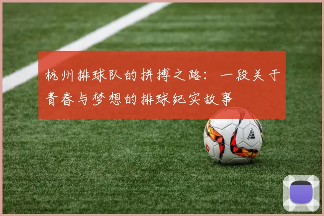 杭州排球队的拼搏之路：一段关于青春与梦想的排球纪实故事