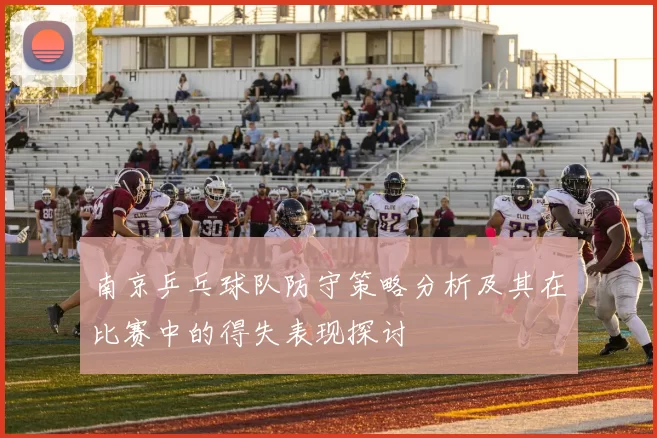 南京乒乓球队防守策略分析及其在比赛中的得失表现探讨