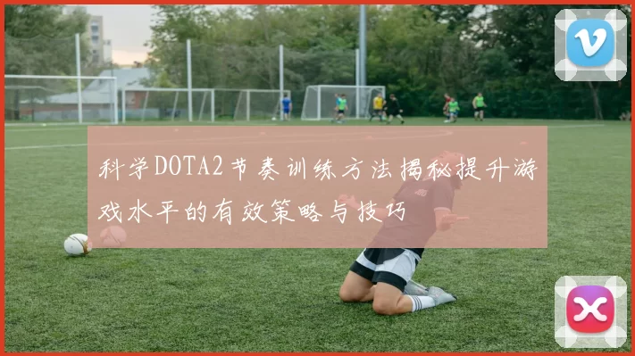 科学DOTA2节奏训练方法揭秘提升游戏水平的有效策略与技巧