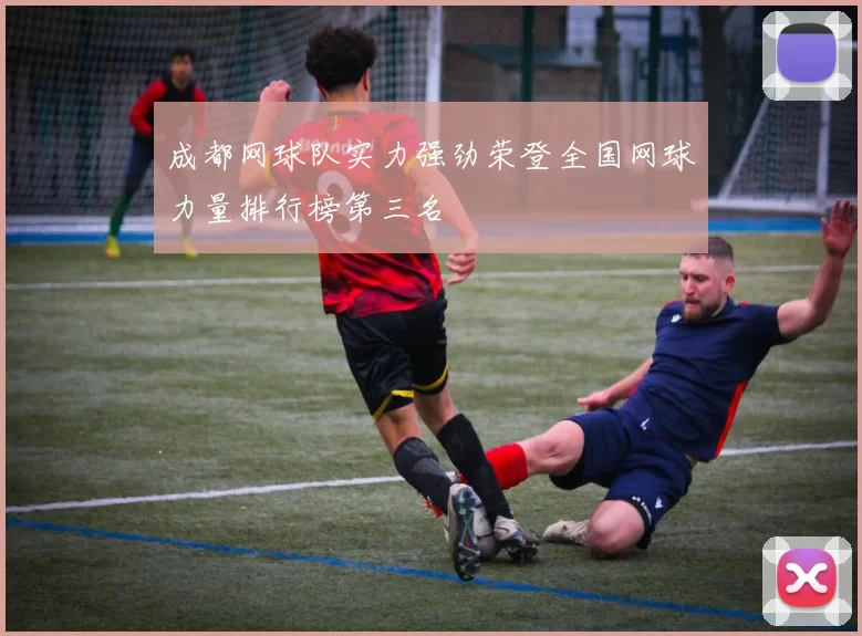 成都网球队实力强劲荣登全国网球力量排行榜第三名
