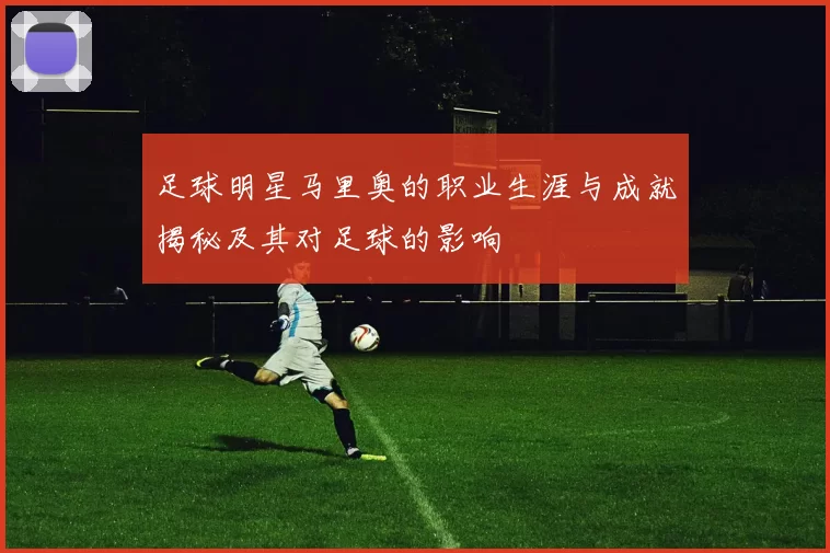 足球明星马里奥的职业生涯与成就揭秘及其对足球的影响
