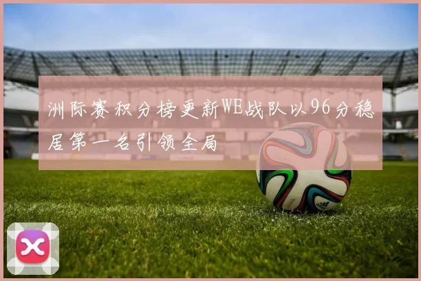 洲际赛积分榜更新WE战队以96分稳居第一名引领全局