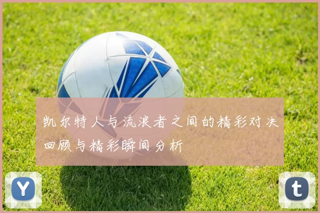 凯尔特人与流浪者之间的精彩对决回顾与精彩瞬间分析