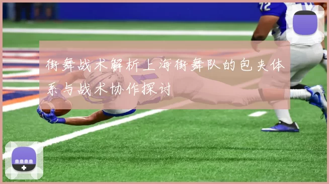 街舞战术解析上海街舞队的包夹体系与战术协作探讨