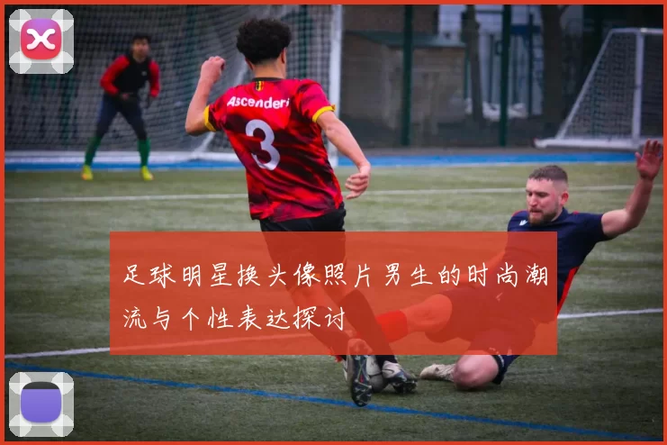 足球明星换头像照片男生的时尚潮流与个性表达探讨