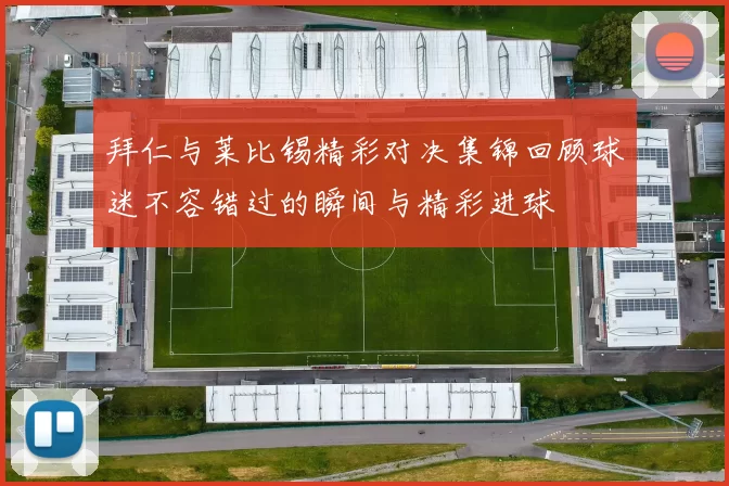 拜仁与莱比锡精彩对决集锦回顾球迷不容错过的瞬间与精彩进球
