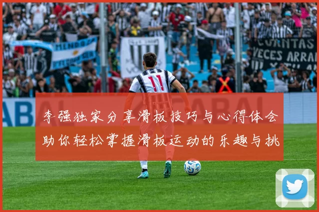 李强独家分享滑板技巧与心得体会助你轻松掌握滑板运动的乐趣与挑战