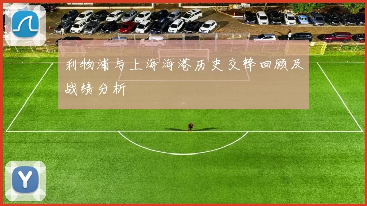 利物浦与上海海港历史交锋回顾及战绩分析