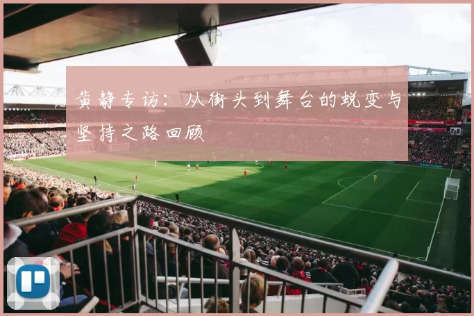 黄静专访：从街头到舞台的蜕变与坚持之路回顾