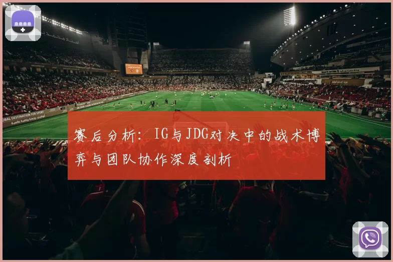 赛后分析：IG与JDG对决中的战术博弈与团队协作深度剖析